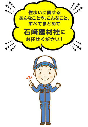 住まいに関するあんなことや、こんなこと、すべてまとめて石﨑建材社にお任せください！