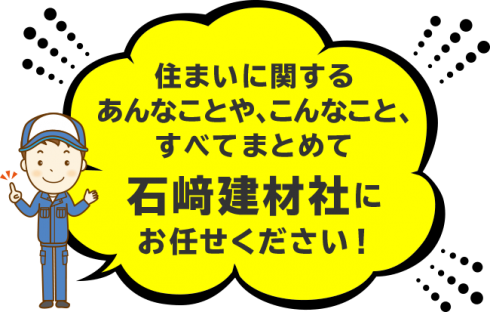 住まいに関するあんなことや、こんなこと、すべてまとめて石﨑建材社にお任せください！