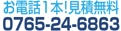 お電話1本!見積無料！0765-24-6863